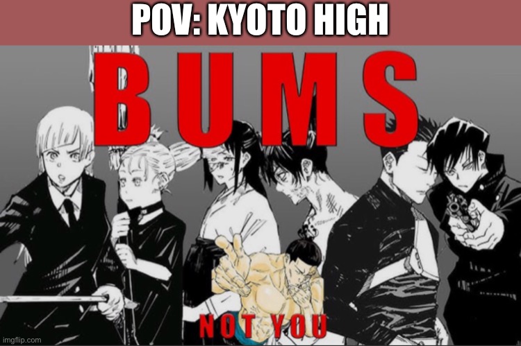 With the sole exception of Todo Aoi of course (and possibly mechamaru) | POV: KYOTO HIGH | image tagged in jujutsu kaisen,anime,funny,memes,jjk | made w/ Imgflip meme maker