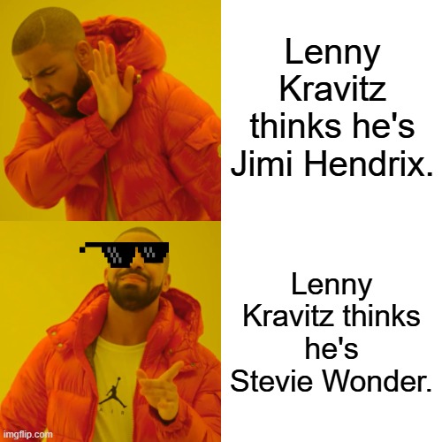 Deal with it, Lenny | Lenny Kravitz thinks he's Jimi Hendrix. Lenny Kravitz thinks he's Stevie Wonder. | image tagged in drake hotline bling,lenny kravitz,musician jokes,coincidence i think not | made w/ Imgflip meme maker