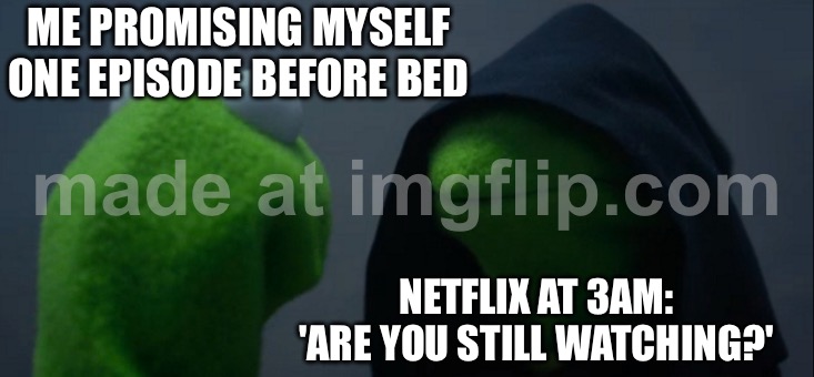 NETFLIX AT 3AM: 'ARE YOU STILL WATCHING?' | ME PROMISING MYSELF ONE EPISODE BEFORE BED; NETFLIX AT 3AM: 'ARE YOU STILL WATCHING?' | image tagged in memes,evil kermit,netflix and chill,3 am,television series,i don't need sleep i need answers | made w/ Imgflip meme maker