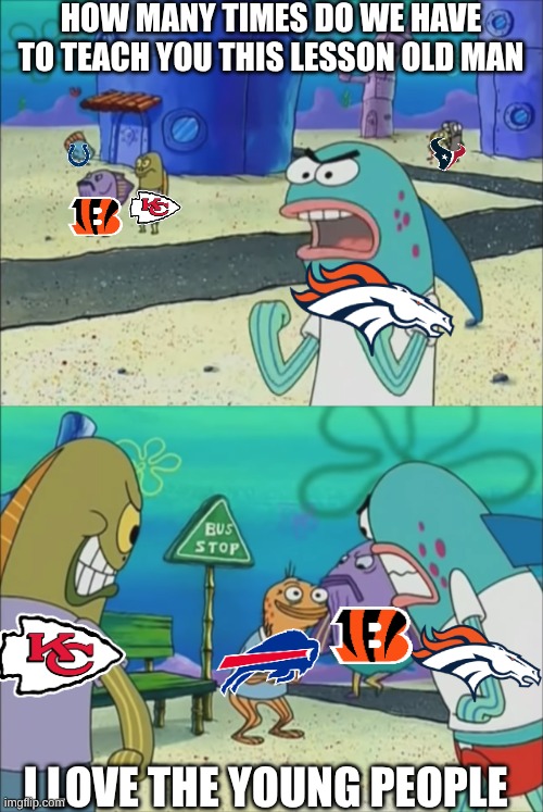 Will the Bills ever learn? | HOW MANY TIMES DO WE HAVE TO TEACH YOU THIS LESSON OLD MAN; I LOVE THE YOUNG PEOPLE | image tagged in how many times do we have to teach you this lesson | made w/ Imgflip meme maker