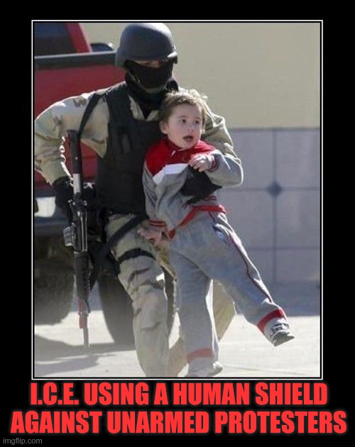 Human Shield | I.C.E. USING A HUMAN SHIELD AGAINST UNARMED PROTESTERS | image tagged in trump,gop,maga,nazis,fascists,human shield | made w/ Imgflip meme maker