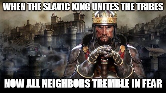 Slavic Total War | WHEN THE SLAVIC KING UNITES THE TRIBES; NOW ALL NEIGHBORS TREMBLE IN FEAR | image tagged in slavic total war,slavic king | made w/ Imgflip meme maker