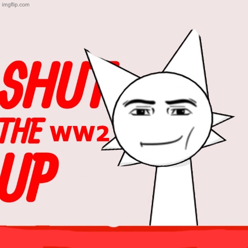 WW2 | WW2 | image tagged in wenda offers you a nice big cup of stfu | made w/ Imgflip meme maker