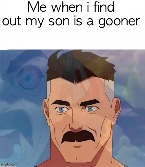 Omniman tweaking | Me when i find out my son is a gooner | image tagged in omniman tweaking | made w/ Imgflip meme maker