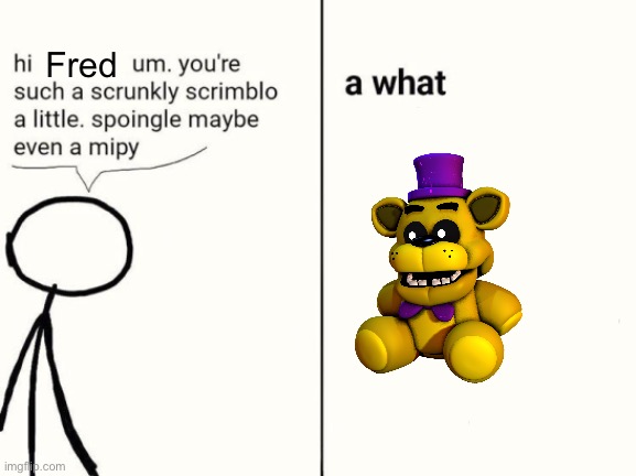 scrunkly scrimblo | Fred | image tagged in scrunkly scrimblo | made w/ Imgflip meme maker