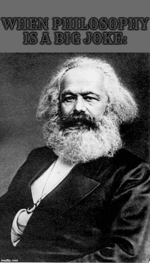 Karl Marx | WHEN PHILOSOPHY IS A BIG JOKE: | image tagged in karl marx | made w/ Imgflip meme maker