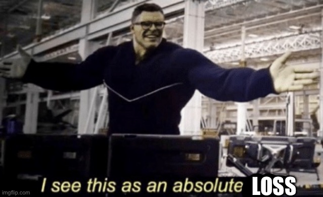 I See This as an Absolute Win! | LOSS | image tagged in i see this as an absolute win | made w/ Imgflip meme maker