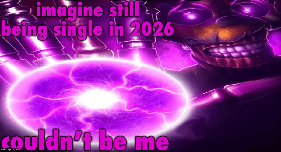 i need a gf but i’m so shy irl that i’ve got no chance | imagine still being single in 2026; couldn’t be me | image tagged in afton blast | made w/ Imgflip meme maker