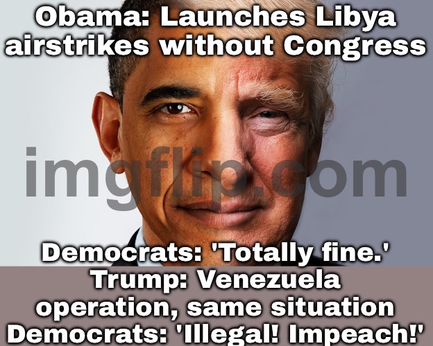 Trump: *Captures Maduro without Congress* Democrats: 'ILLEGAL! VIOLATES INTERNATIONAL LAW!' | Obama: Launches Libya airstrikes without Congress; Democrats: 'Totally fine.'
Trump: Venezuela operation, same situation
Democrats: 'Illegal! Impeach!' | image tagged in trump-obama,liberal hypocrisy,donald trump,venezuela,barack obama,democratic party | made w/ Imgflip meme maker