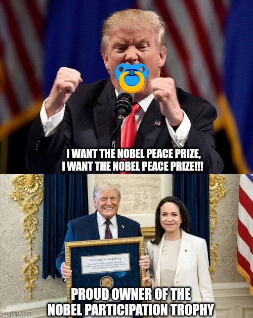Squeaky wheel here the grease, Temper Tantrum Trump | I WANT THE NOBEL PEACE PRIZE, I WANT THE NOBEL PEACE PRIZE!!! PROUD OWNER OF THE NOBEL PARTICIPATION TROPHY | image tagged in angry donald trump,tantrum,nobel prize,donald trump,fail | made w/ Imgflip meme maker