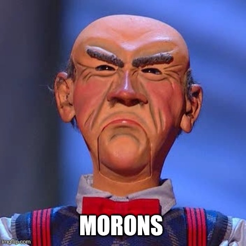 Walter Jeff dunham  | MORONS | image tagged in walter jeff dunham | made w/ Imgflip meme maker