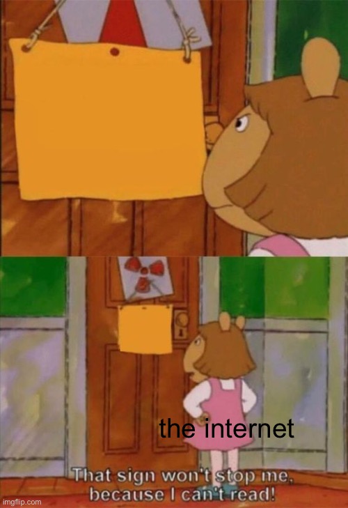 That sign wont stop me because I cant read | the internet | image tagged in that sign wont stop me because i cant read | made w/ Imgflip meme maker