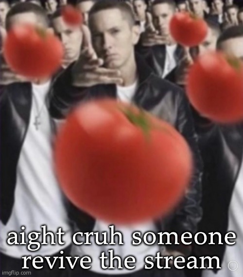 eminem tomato | aight cruh someone revive the stream | image tagged in eminem tomato | made w/ Imgflip meme maker