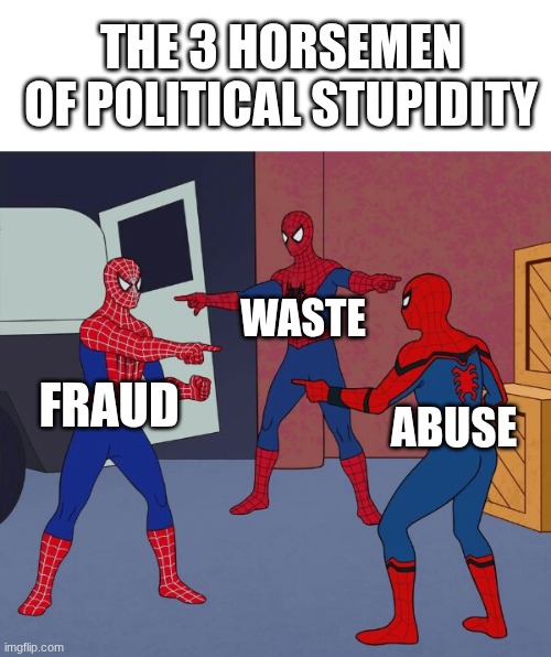 Spider Man Triple | THE 3 HORSEMEN OF POLITICAL STUPIDITY; WASTE; FRAUD; ABUSE | image tagged in spider man triple | made w/ Imgflip meme maker