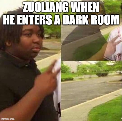 idk | ZUOLIANG WHEN HE ENTERS A DARK ROOM | image tagged in disappearing | made w/ Imgflip meme maker