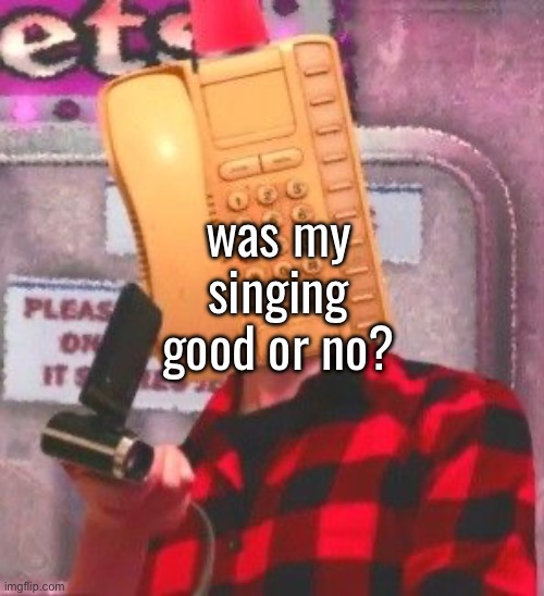 check my last post for the link ig | was my singing good or no? | made w/ Imgflip meme maker