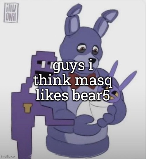 please skin me alive | guys i think masq likes bear5 | image tagged in please skin me alive | made w/ Imgflip meme maker