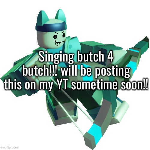 oh, the link? tis in the comments, my friends. | Singing butch 4 butch!!! will be posting this on my YT sometime soon!! | made w/ Imgflip meme maker