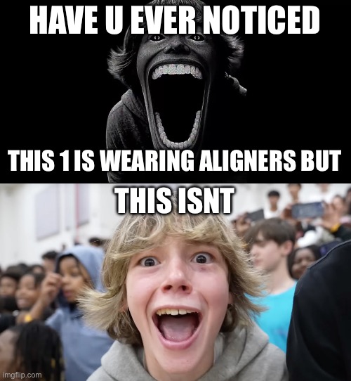 HAVE U EVER NOTICED; THIS 1 IS WEARING ALIGNERS BUT; THIS ISNT | image tagged in 67,67 kid | made w/ Imgflip meme maker