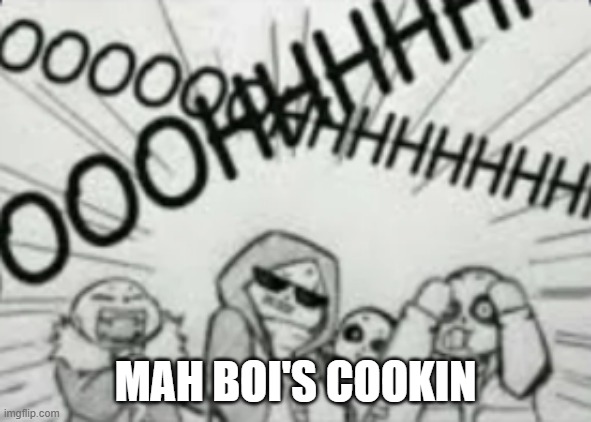 Epic! Sans cool | MAH BOI'S COOKIN | image tagged in epic sans cool | made w/ Imgflip meme maker