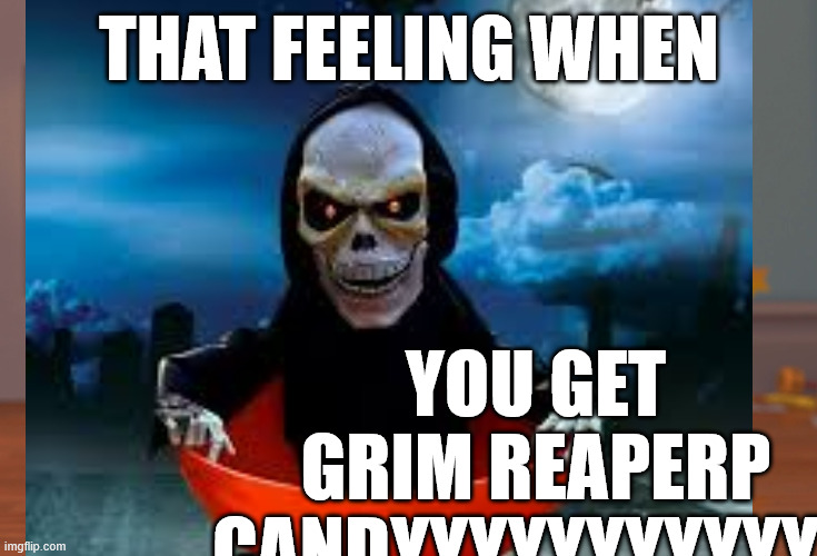 YOU GET GRIM REAPERP CANDYYYYYYYYYYYY; THAT FEELING WHEN | made w/ Imgflip meme maker
