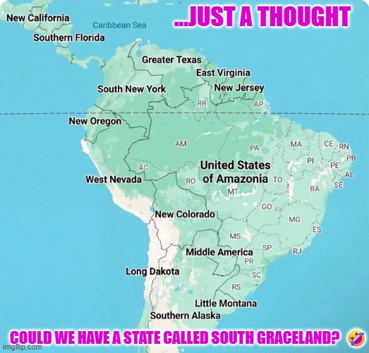Reimagining the American hemisphere... | ...JUST A THOUGHT; COULD WE HAVE A STATE CALLED SOUTH GRACELAND?  🤣 | image tagged in america,caribbean,colombia,brazil,argentina,venezuela | made w/ Imgflip meme maker