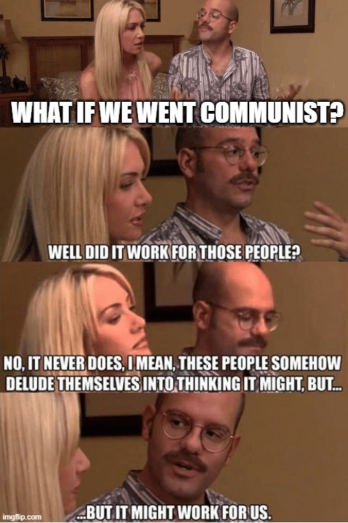 Communism Never Works. But People Keep Thinking That It Might Work. | WHAT IF WE WENT COMMUNIST? | image tagged in but it might work for us,memes,communism | made w/ Imgflip meme maker