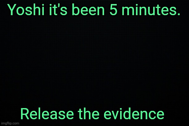 The Black | Yoshi it's been 5 minutes. Release the evidence | image tagged in the black | made w/ Imgflip meme maker