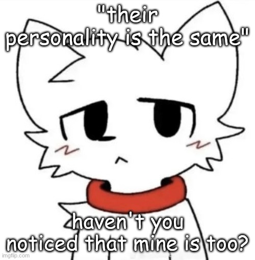 gangster shit | "their personality is the same"; haven't you noticed that mine is too? | image tagged in gangster shit | made w/ Imgflip meme maker