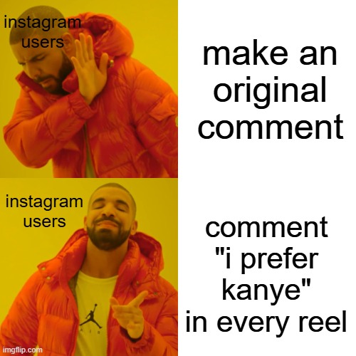 i prefer kanye | make an original comment; instagram users; instagram users; comment "i prefer kanye" in every reel | image tagged in memes,drake hotline bling,instagram | made w/ Imgflip meme maker