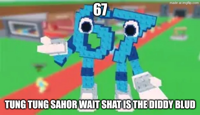 67 | 67; TUNG TUNG SAHOR WAIT SHAT IS THE DIDDY BLUD | image tagged in 67 | made w/ Imgflip meme maker