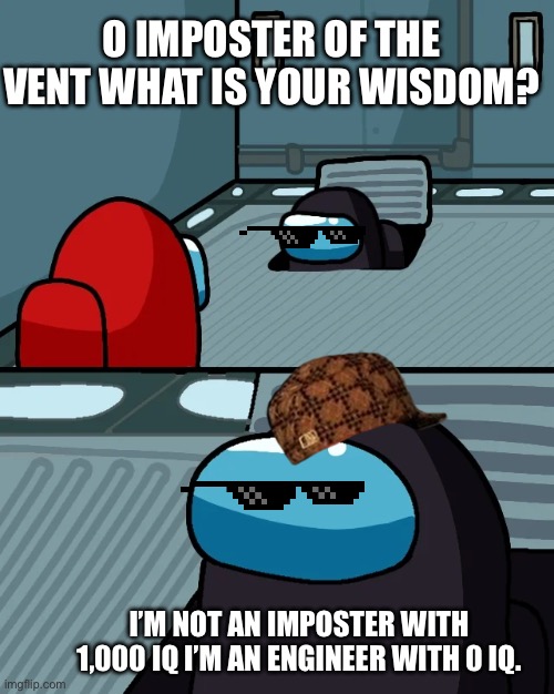 Iq switched | O IMPOSTER OF THE VENT WHAT IS YOUR WISDOM? I’M NOT AN IMPOSTER WITH 1,000 IQ I’M AN ENGINEER WITH 0 IQ. | image tagged in impostor of the vent | made w/ Imgflip meme maker