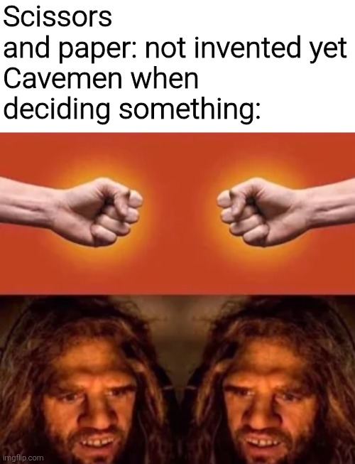 Scissors and paper: not invented yet

Cavemen when deciding something: | image tagged in memes,funny,funny memes,meme | made w/ Imgflip meme maker