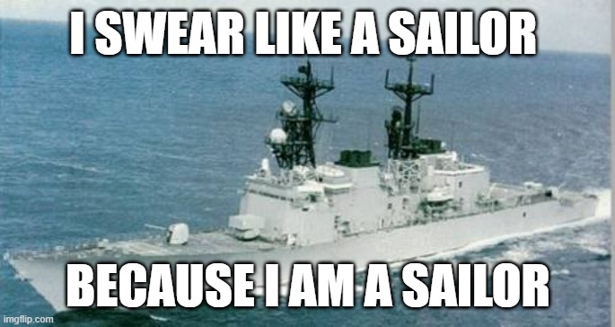 I Swear Like A Sailor Because I Am A Sailor | I SWEAR LIKE A SAILOR; BECAUSE I AM A SAILOR | image tagged in funny memes | made w/ Imgflip meme maker