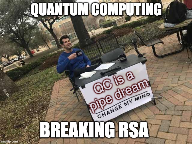 quantum computing breaking RSA cryptography. | QUANTUM COMPUTING; QC is a pipe dream; BREAKING RSA | image tagged in prove me wrong,computers,cybersecurity,cryptography | made w/ Imgflip meme maker