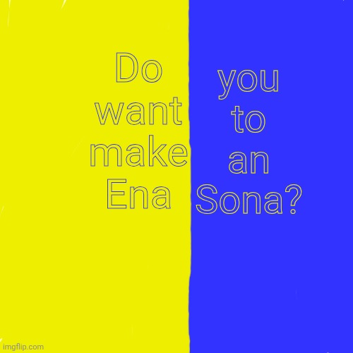 44444 | Do want make Ena; you to
an Sona? | image tagged in memes,blank transparent square | made w/ Imgflip meme maker