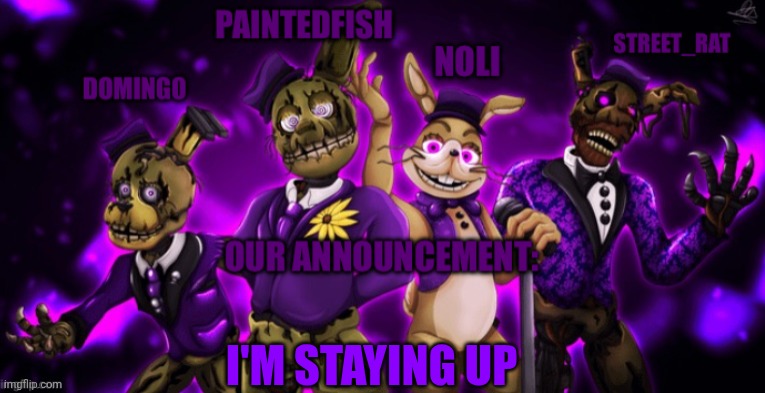 The springtrap’s announcement temp | I'M STAYING UP | image tagged in the springtrap s announcement temp | made w/ Imgflip meme maker