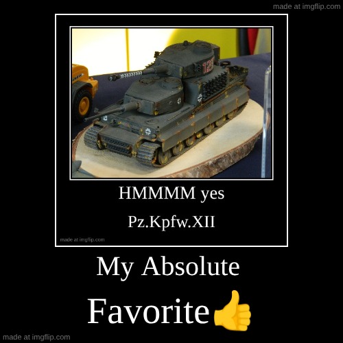 Pz.Kpfw.XII | My Absolute | Favorite? | image tagged in funny,demotivationals | made w/ Imgflip demotivational maker