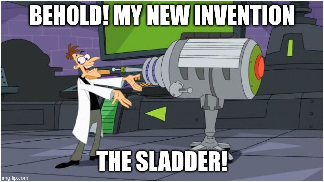 Behold Dr. Doofenshmirtz | BEHOLD! MY NEW INVENTION THE SLADDER! | image tagged in behold dr doofenshmirtz | made w/ Imgflip meme maker