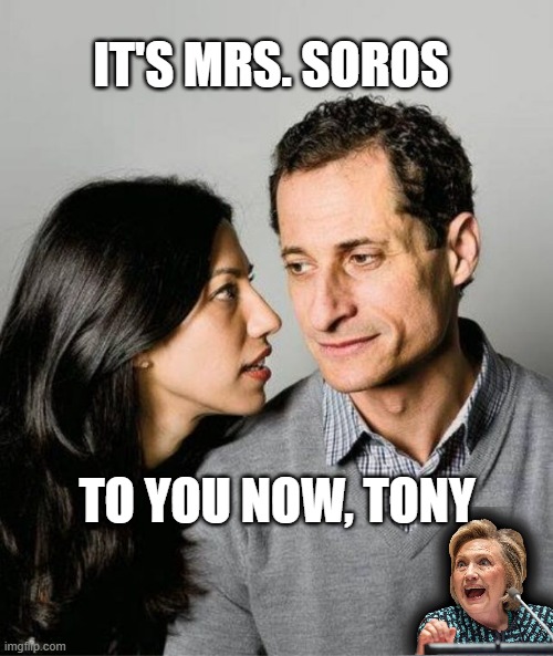 Huma Abedin Anthony Weiner | IT'S MRS. SOROS TO YOU NOW, TONY | image tagged in huma abedin anthony weiner | made w/ Imgflip meme maker