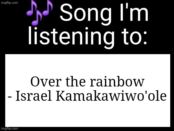 Ts is BLESSING my ears | Over the rainbow - Israel Kamakawiwo'ole | image tagged in use this if u wanna post the song ur currently listening to | made w/ Imgflip meme maker