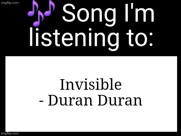 Use this if u wanna post the song ur currently listening to | Invisible - Duran Duran | image tagged in use this if u wanna post the song ur currently listening to | made w/ Imgflip meme maker