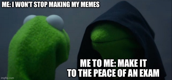 Evil Kermit | ME: I WON'T STOP MAKING MY MEMES; ME TO ME: MAKE IT TO THE PEACE OF AN EXAM | image tagged in memes,evil kermit | made w/ Imgflip meme maker