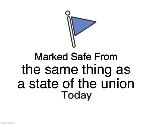 Marked Safe From Meme | the same thing as a state of the union | image tagged in memes,marked safe from | made w/ Imgflip meme maker
