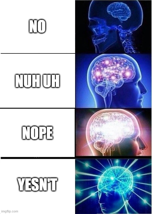 IM BACK | NO; NUH UH; NOPE; YESN'T | image tagged in memes,expanding brain | made w/ Imgflip meme maker