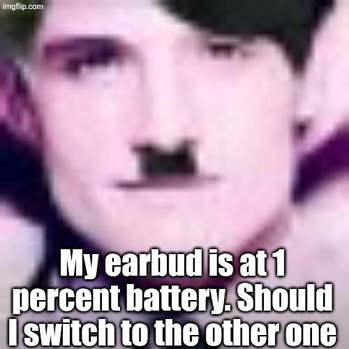 Uhhhhhhhhhhh | My earbud is at 1 percent battery. Should I switch to the other one | image tagged in uhhhhhhhhhhh | made w/ Imgflip meme maker