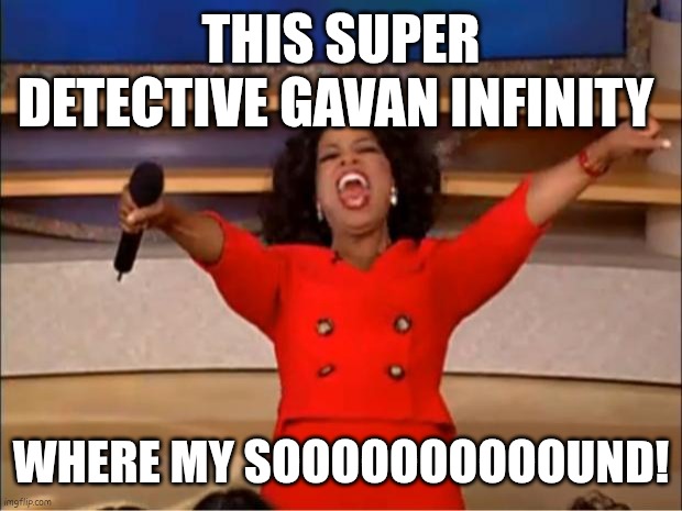 Space Detective Gavan Infinity Where my Sound | THIS SUPER DETECTIVE GAVAN INFINITY; WHERE MY SOOOOOOOOOOUND! | image tagged in memes,oprah you get a | made w/ Imgflip meme maker