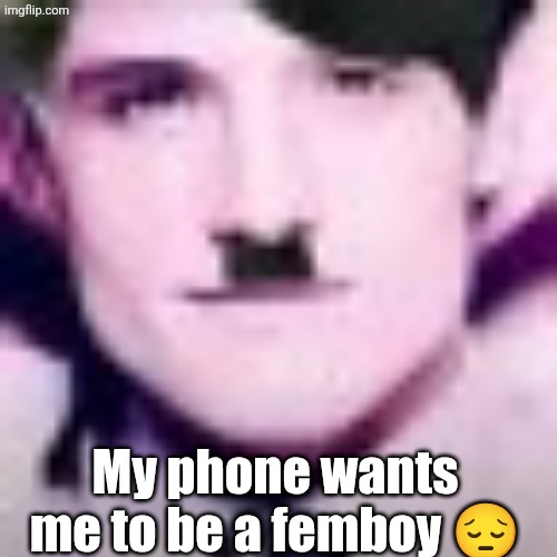 Uhhhhhhhhhhh | My phone wants me to be a femboy 😔 | image tagged in uhhhhhhhhhhh | made w/ Imgflip meme maker