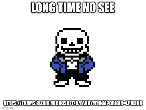 Please read link | LONG TIME NO SEE; HTTPS://FORMS.CLOUD.MICROSOFT/R/FAHBYYFHNM?ORIGIN=LPRLINK | made w/ Imgflip meme maker
