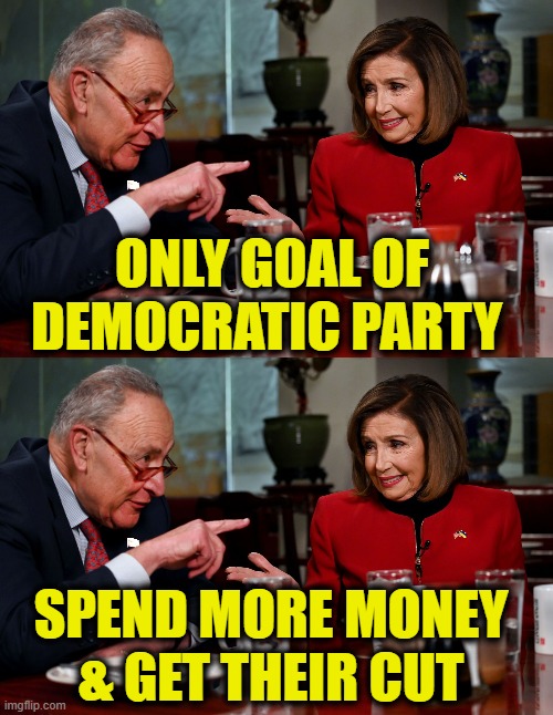 More Democrat Logic | ONLY GOAL OF
DEMOCRATIC PARTY; SPEND MORE MONEY
& GET THEIR CUT | image tagged in money money | made w/ Imgflip meme maker